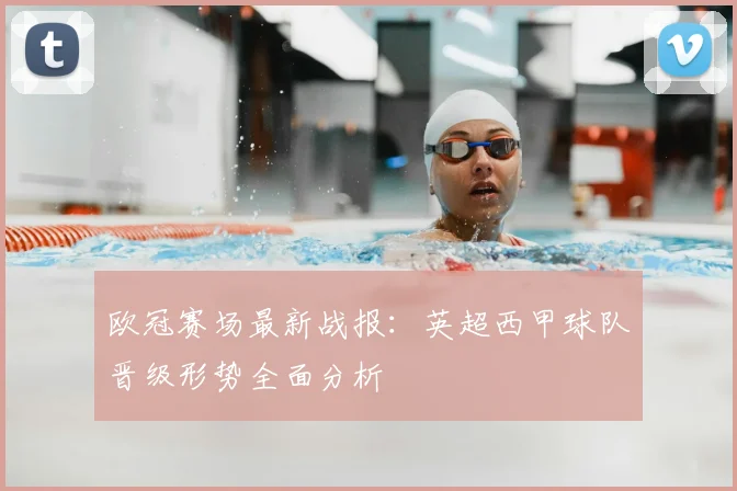 欧冠赛场最新战报：英超西甲球队晋级形势全面分析