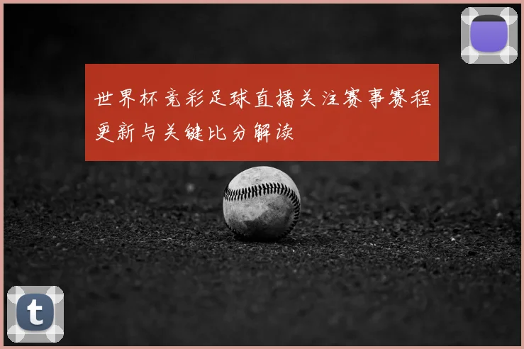 世界杯竞彩足球直播关注赛事赛程更新与关键比分解读