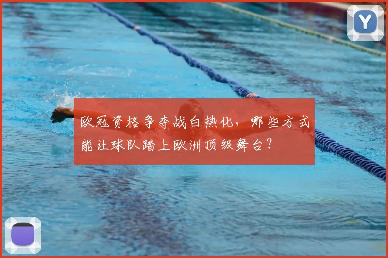 欧冠资格争夺战白热化，哪些方式能让球队踏上欧洲顶级舞台？