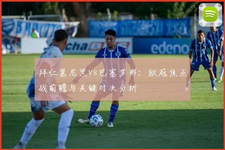 拜仁慕尼黑vs巴塞罗那：欧冠焦点战前瞻与关键对决分析