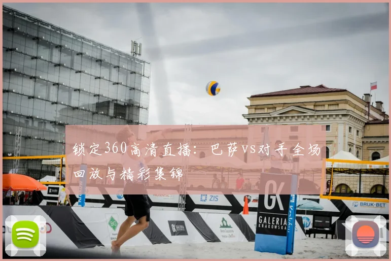 锁定360高清直播：巴萨vs对手全场回放与精彩集锦