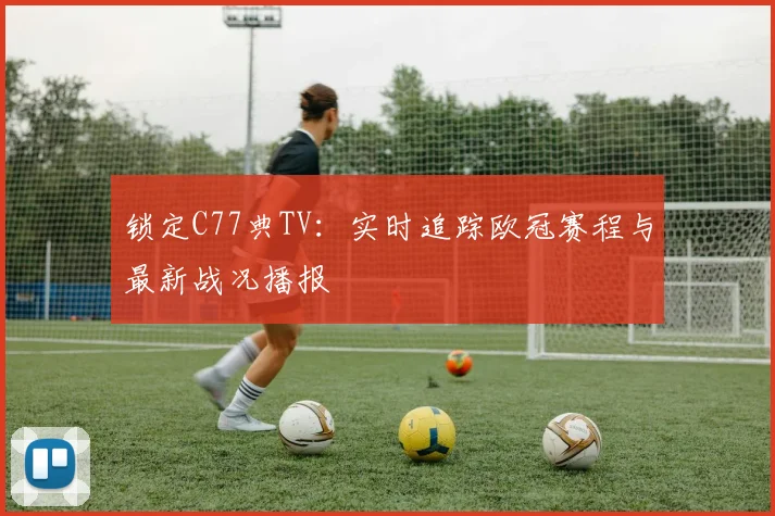 锁定C77典TV：实时追踪欧冠赛程与最新战况播报