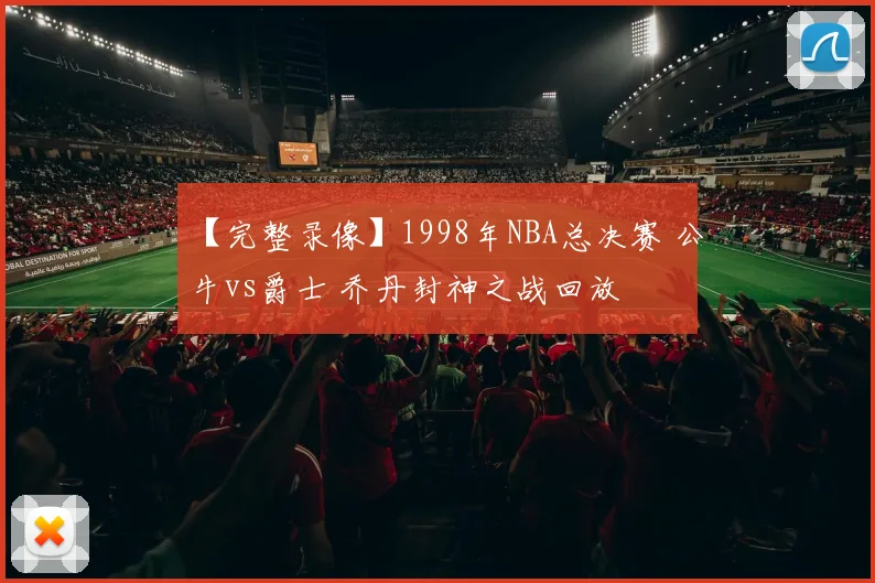 【完整录像】1998年NBA总决赛 公牛vs爵士 乔丹封神之战回放