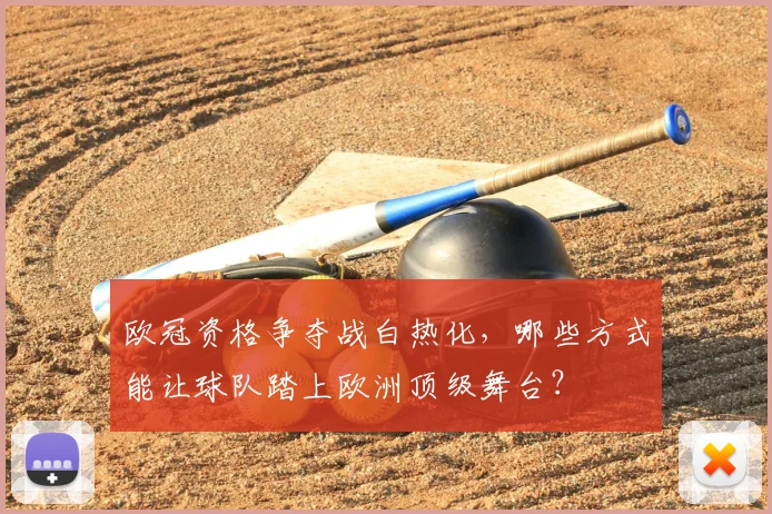 欧冠资格争夺战白热化，哪些方式能让球队踏上欧洲顶级舞台？