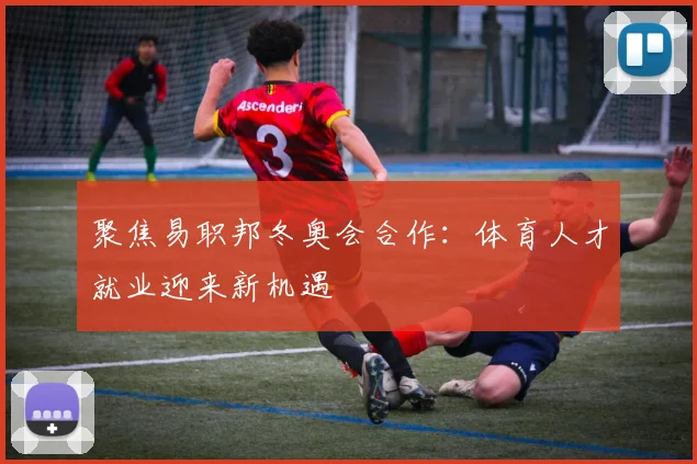 聚焦易职邦冬奥会合作：体育人才就业迎来新机遇