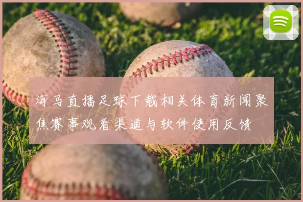 海马直播足球下载相关体育新闻聚焦赛事观看渠道与软件使用反馈