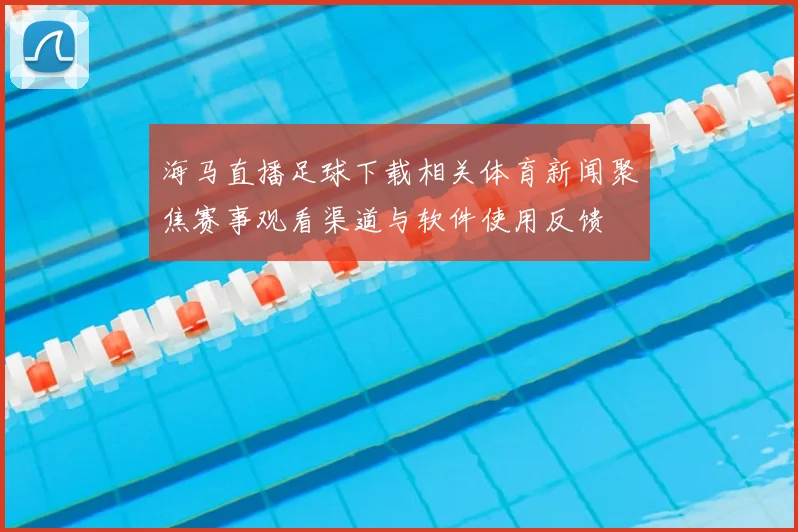 海马直播足球下载相关体育新闻聚焦赛事观看渠道与软件使用反馈