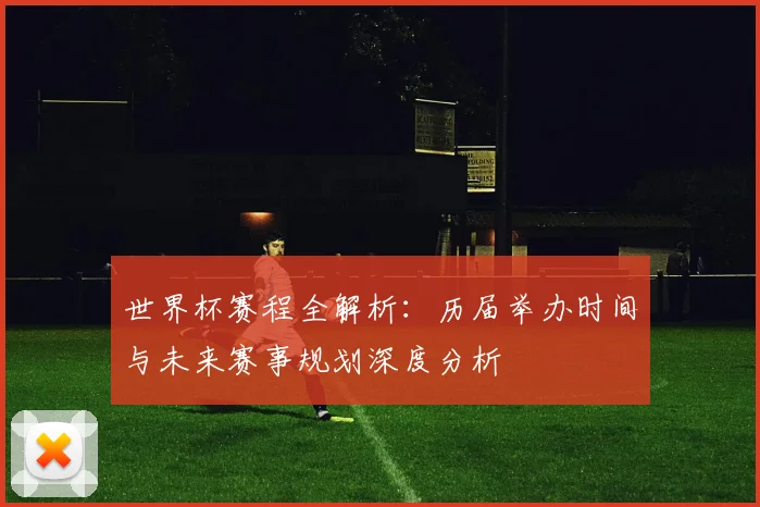 世界杯赛程全解析：历届举办时间与未来赛事规划深度分析