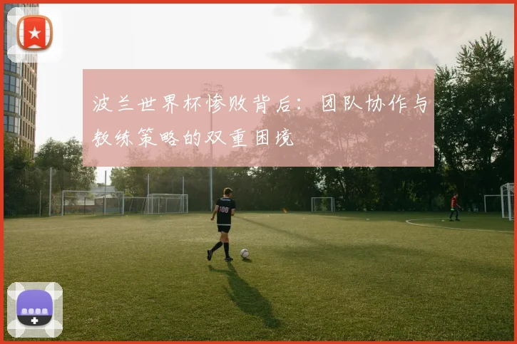 波兰世界杯惨败背后：团队协作与教练策略的双重困境