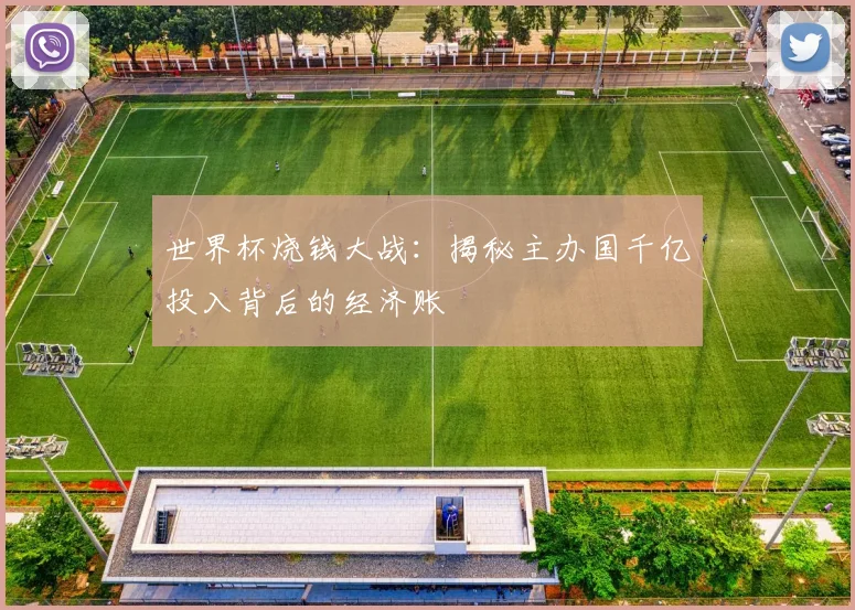 世界杯烧钱大战：揭秘主办国千亿投入背后的经济账