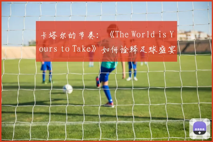卡塔尔的节奏：《The World is Yours to Take》如何诠释足球盛宴