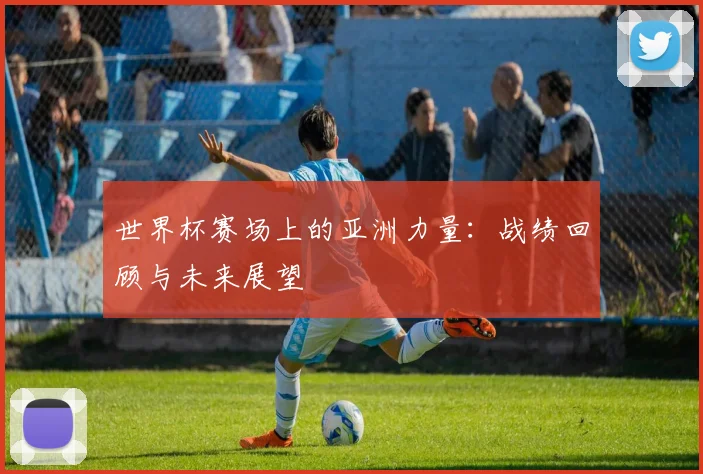 世界杯赛场上的亚洲力量：战绩回顾与未来展望