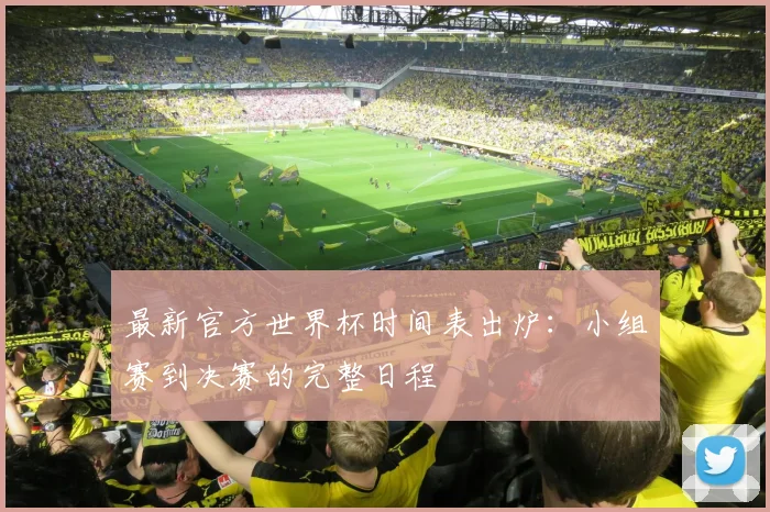 最新官方世界杯时间表出炉：小组赛到决赛的完整日程