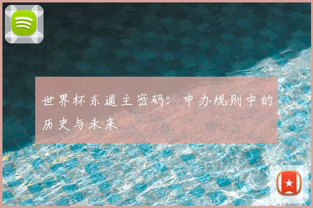 世界杯东道主密码:申办规则中的历史与未来