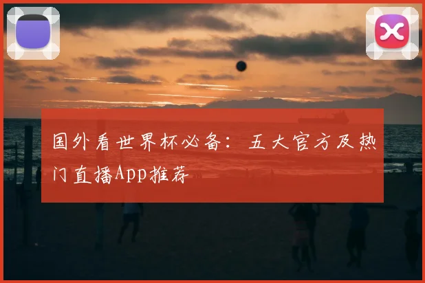 国外看世界杯必备：五大官方及热门直播App推荐