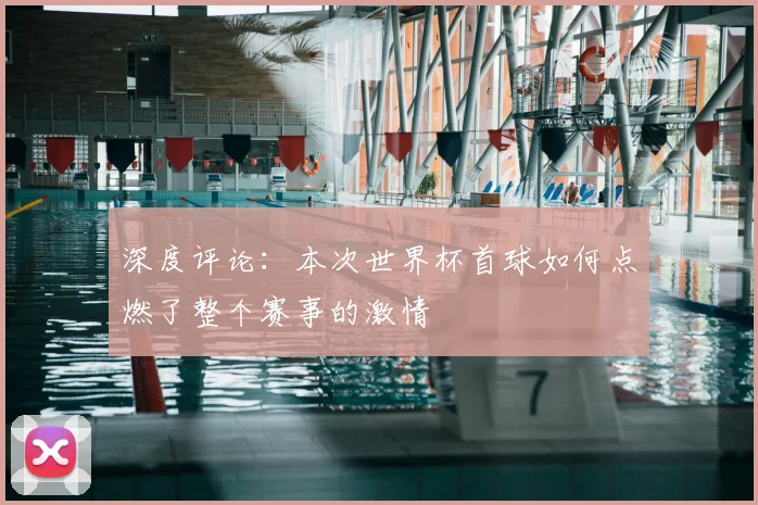 深度评论：本次世界杯首球如何点燃了整个赛事的激情