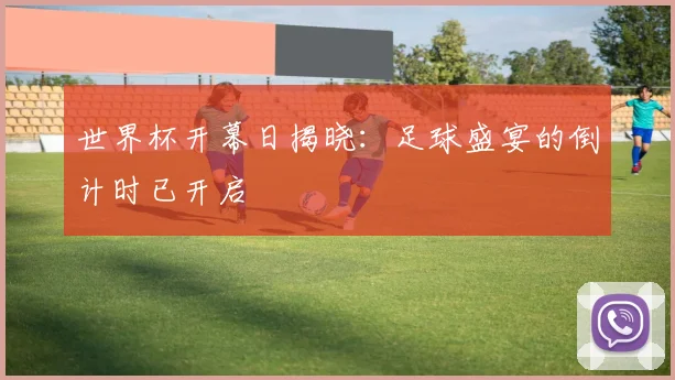 世界杯开幕日揭晓：足球盛宴的倒计时已开启