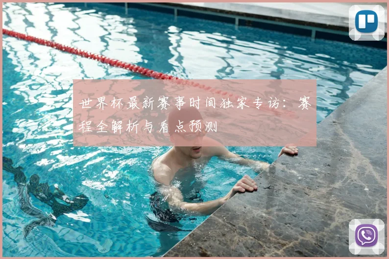 世界杯最新赛事时间独家专访：赛程全解析与看点预测