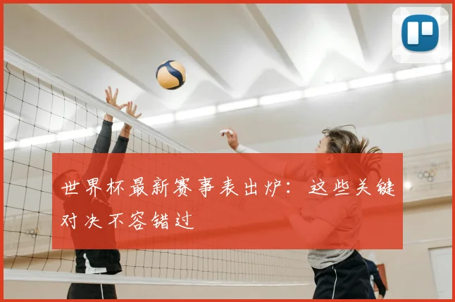 世界杯最新赛事表出炉：这些关键对决不容错过