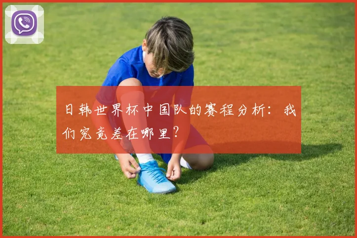 日韩世界杯中国队的赛程分析：我们究竟差在哪里？