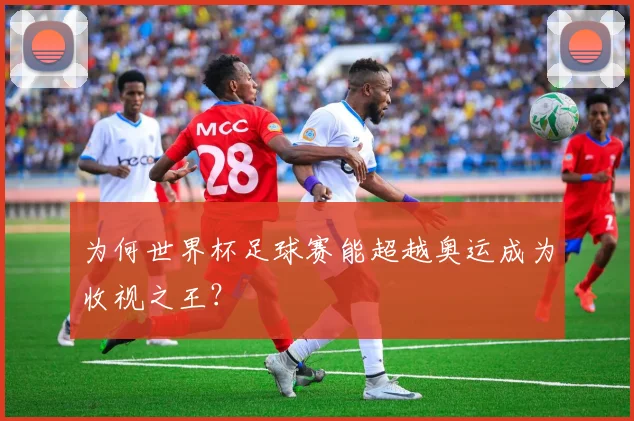 为何世界杯足球赛能超越奥运成为收视之王？