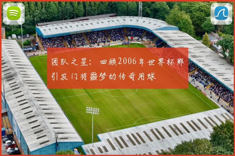 团队之星：回顾2006年世界杯那顆引发门将噩梦的传奇用球