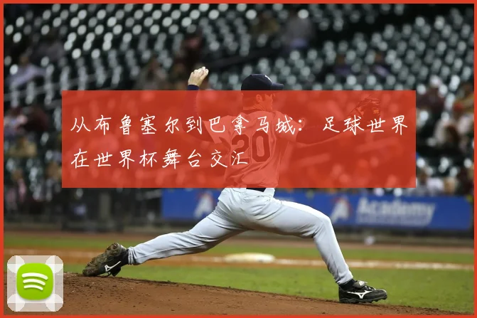 从布鲁塞尔到巴拿马城：足球世界在世界杯舞台交汇