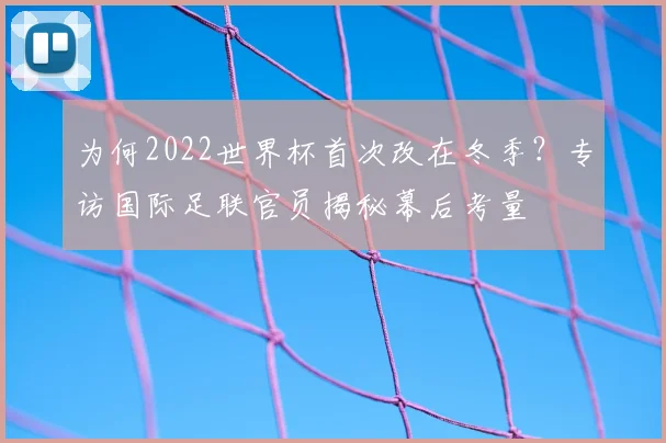为何2022世界杯首次改在冬季？专访国际足联官员揭秘幕后考量