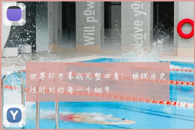 世界杯开幕战完整回看：捕捉历史性时刻的每一个细节