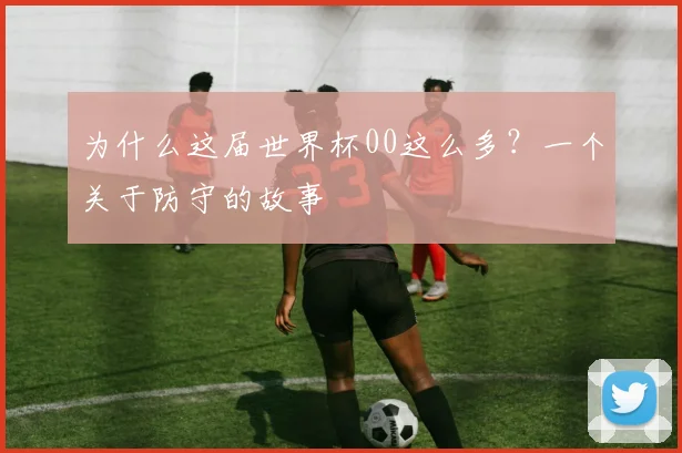 为什么这届世界杯00这么多？一个关于防守的故事