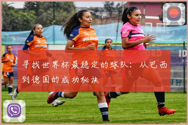 寻找世界杯最稳定的球队：从巴西到德国的成功秘诀
